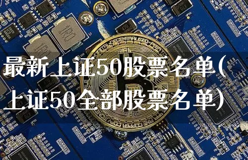 最新上证50股票名单(上证50全部股票名单)_https://www.jyywjc.com_上交所_第1张