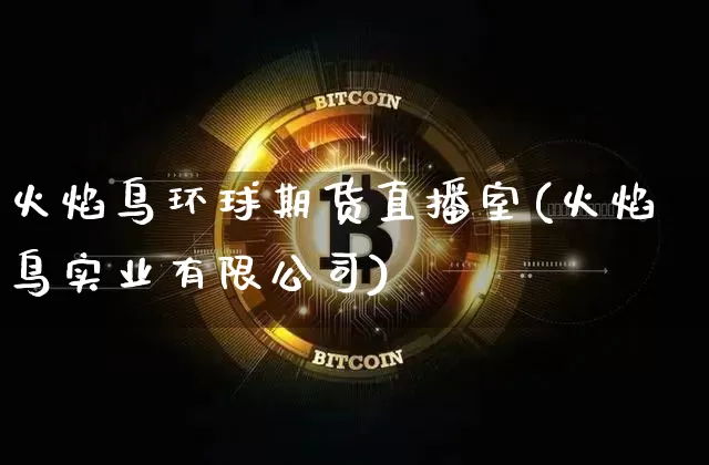 火焰鸟环球期货直播室(火焰鸟实业有限公司)_https://www.jyywjc.com_股票板块_第1张