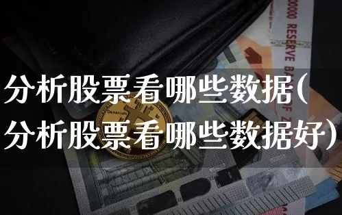 分析股票看哪些数据(分析股票看哪些数据好)_https://www.jyywjc.com_创业板_第1张