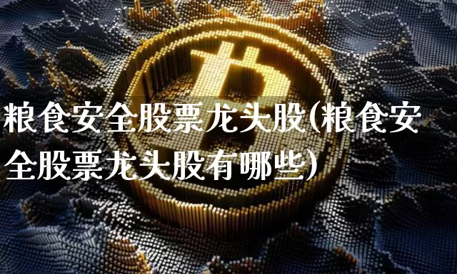 粮食安全股票龙头股(粮食安全股票龙头股有哪些)_https://www.jyywjc.com_股票价格_第1张