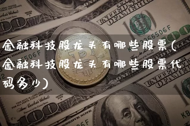 金融科技股龙头有哪些股票(金融科技股龙头有哪些股票代码多少)_https://www.jyywjc.com_深交所_第1张
