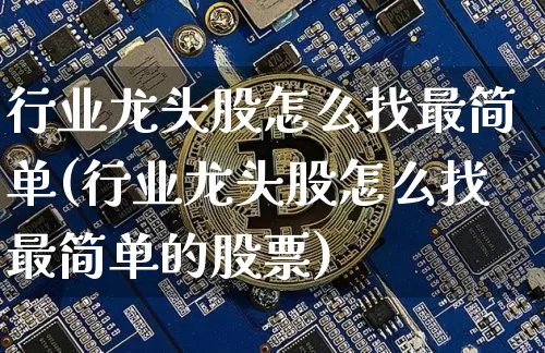 行业龙头股怎么找最简单(行业龙头股怎么找最简单的股票)_https://www.jyywjc.com_股票_第1张