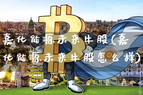 嘉化能源未来牛股(嘉化能源未来牛股怎么样)_https://www.jyywjc.com_股票_第1张