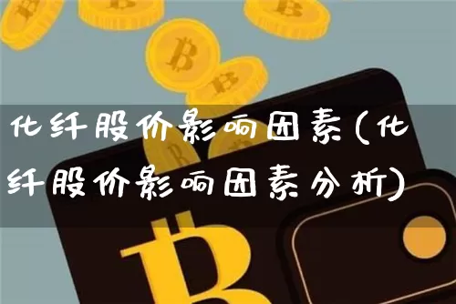 化纤股价影响因素(化纤股价影响因素分析)_https://www.jyywjc.com_股票价格_第1张