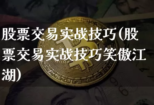 股票交易实战技巧(股票交易实战技巧笑傲江湖)_https://www.jyywjc.com_创业板_第1张