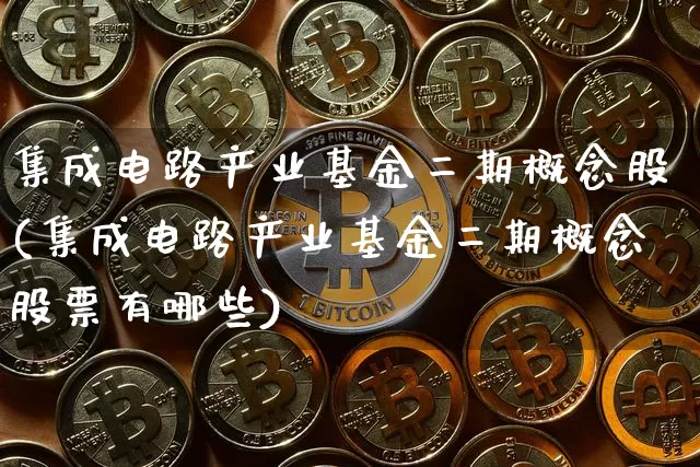 集成电路产业基金二期概念股(集成电路产业基金二期概念股票有哪些)_https://www.jyywjc.com_股票价格_第1张
