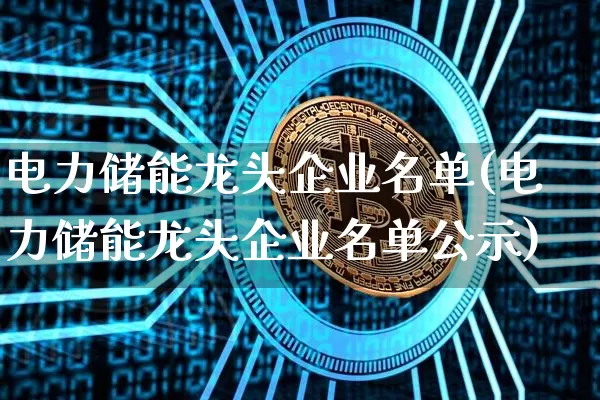 电力储能龙头企业名单(电力储能龙头企业名单公示)_https://www.jyywjc.com_股票价格_第1张