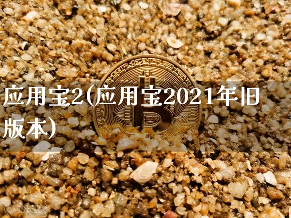应用宝2(应用宝2021年旧版本)_https://www.jyywjc.com_股票_第1张