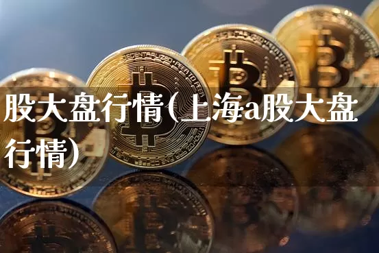 股大盘行情(上海a股大盘行情)_https://www.jyywjc.com_科创板_第1张