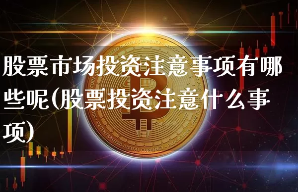股票市场投资注意事项有哪些呢(股票投资注意什么事项)_https://www.jyywjc.com_上交所_第1张
