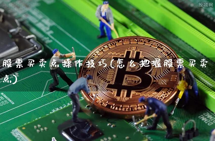 股票买卖点操作技巧(怎么把握股票买卖点)_https://www.jyywjc.com_上交所_第1张